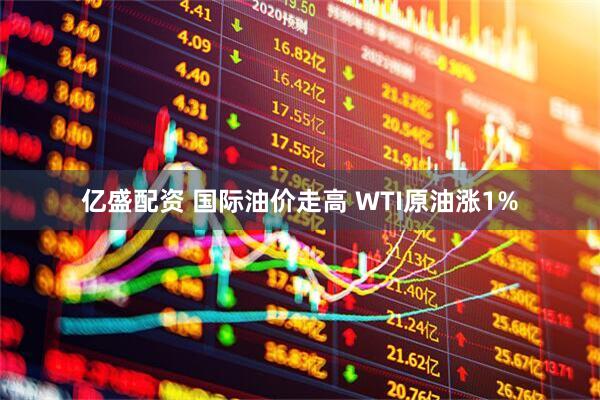 亿盛配资 国际油价走高 WTI原油涨1%