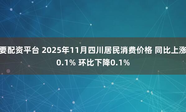 要配资平台 2025年11月四川居民消费价格 同比上涨0.1% 环比下降0.1%