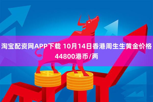 淘宝配资网APP下载 10月14日香港周生生黄金价格44800港币/两