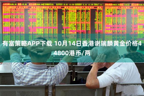 有富策略APP下载 10月14日香港谢瑞麟黄金价格44800港币/两