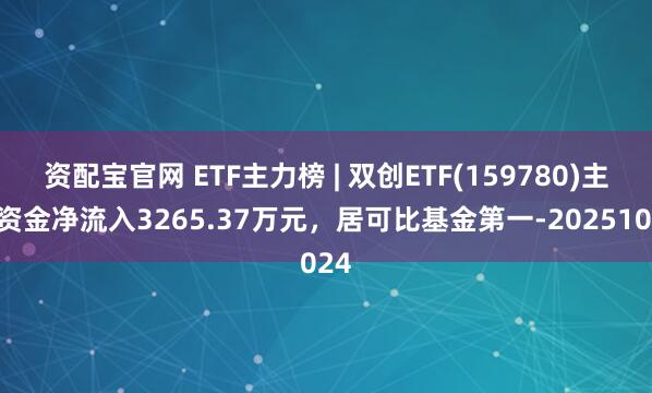 资配宝官网 ETF主力榜 | 双创ETF(159780)主力资金净流入3265.37万元，居可比基金第一-20251024