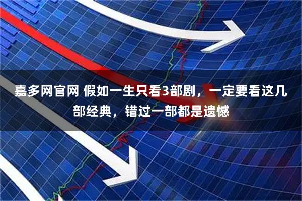 嘉多网官网 假如一生只看3部剧，一定要看这几部经典，错过一部都是遗憾