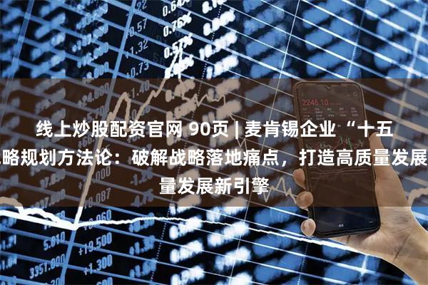 线上炒股配资官网 90页 | 麦肯锡企业 “十五五” 战略规划方法论：破解战略落地痛点，打造高质量发展新引擎