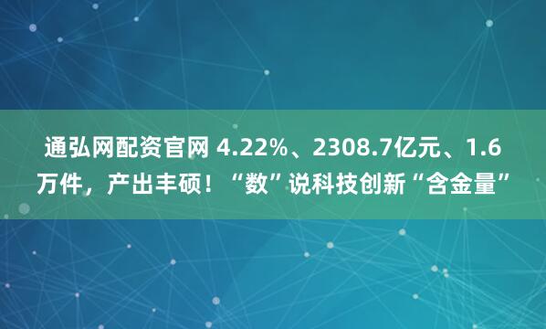 通弘网配资官网 4.22%、2308.7亿元、1.6万件，产出丰硕！“数”说科技创新“含金量”