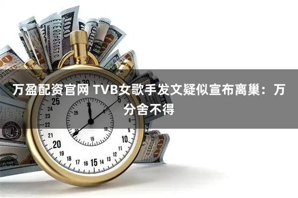 万盈配资官网 TVB女歌手发文疑似宣布离巢：万分舍不得