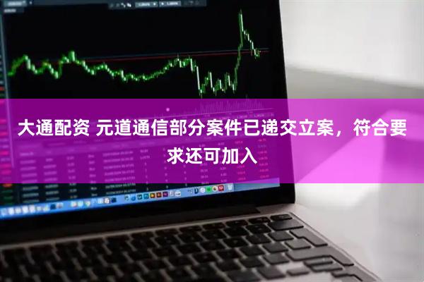 大通配资 元道通信部分案件已递交立案，符合要求还可加入