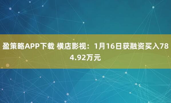 盈策略APP下载 横店影视：1月16日获融资买入784.92万元