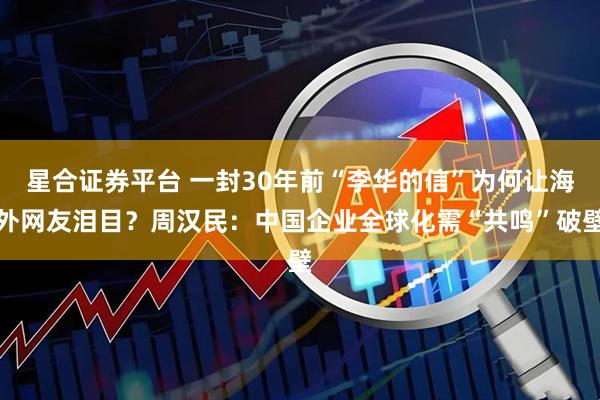 星合证券平台 一封30年前“李华的信”为何让海外网友泪目？周汉民：中国企业全球化需“共鸣”破壁