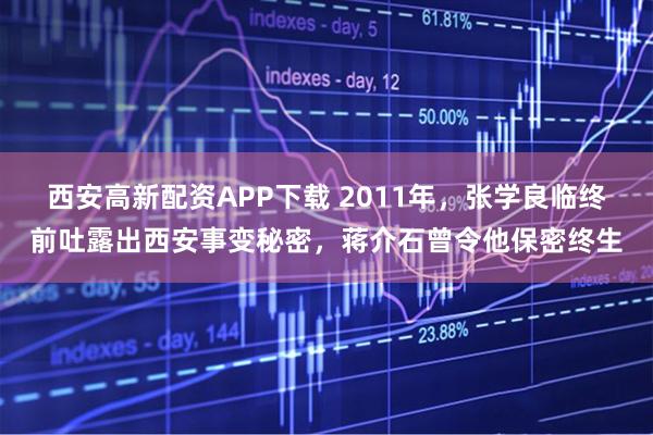 西安高新配资APP下载 2011年,张学良临终前吐露出西安事变秘密,蒋介石曾令他保密终生