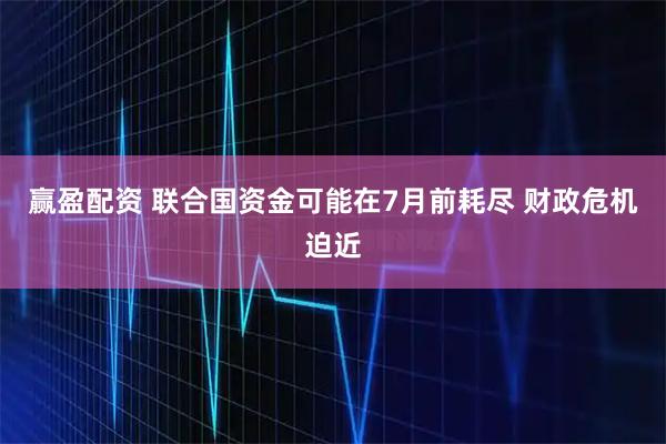 赢盈配资 联合国资金可能在7月前耗尽 财政危机迫近