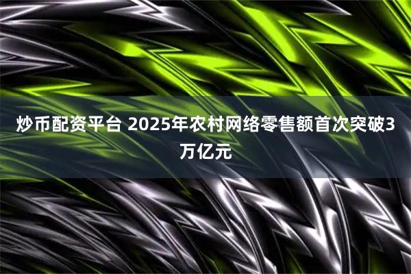 炒币配资平台 2025年农村网络零售额首次突破3万亿元