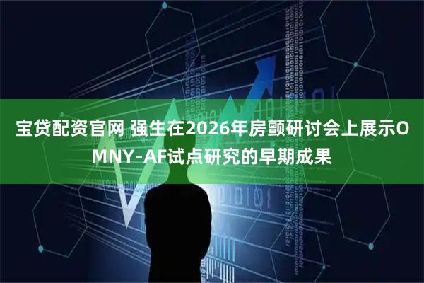 宝贷配资官网 强生在2026年房颤研讨会上展示OMNY-AF试点研究的早期成果