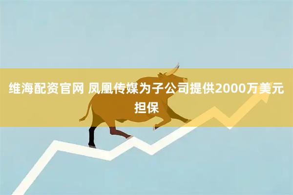 维海配资官网 凤凰传媒为子公司提供2000万美元担保
