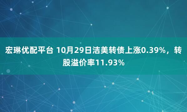 宏琳优配平台 10月29日洁美转债上涨0.39%，转股溢价率11.93%
