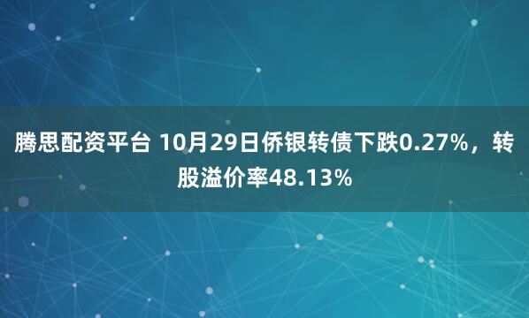 腾思配资平台 10月29日侨银转债下跌0.27%，转股溢价率48.13%